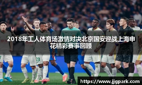 2018年工人体育场激情对决北京国安迎战上海申花精彩赛事回顾