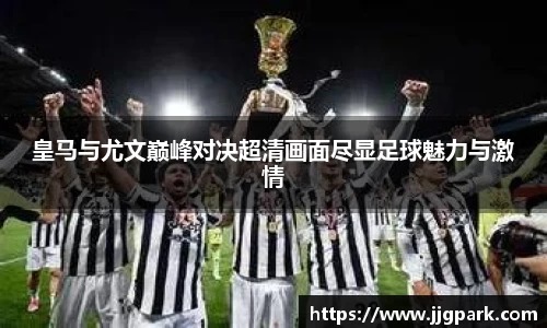 皇马与尤文巅峰对决超清画面尽显足球魅力与激情