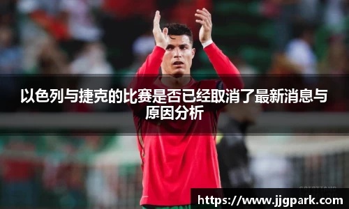 以色列与捷克的比赛是否已经取消了最新消息与原因分析