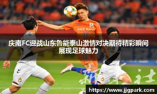 庆南FC迎战山东鲁能泰山激情对决期待精彩瞬间展现足球魅力